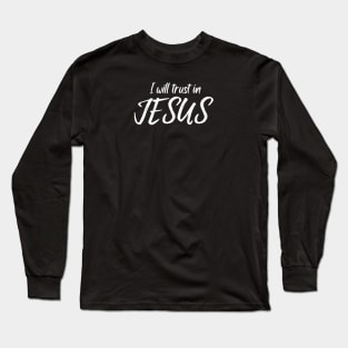 I WILL TRUST IN JESUS Long Sleeve T-Shirt